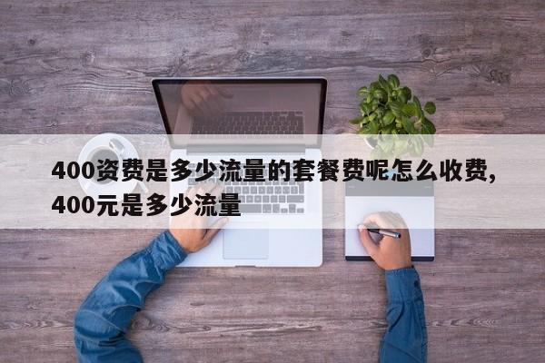 400资费是多少流量的套餐费呢怎么收费,400元是多少流量