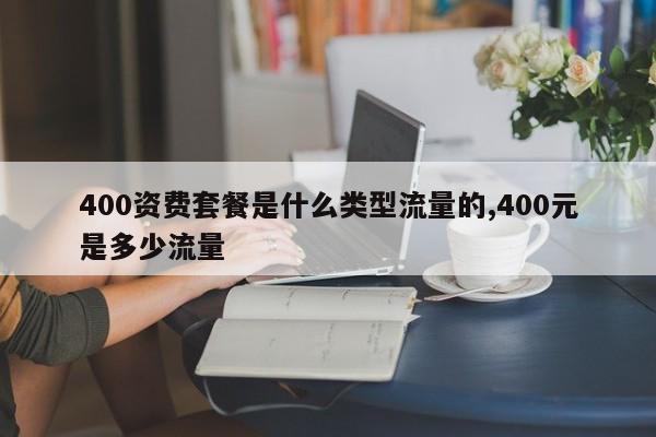 400资费套餐是什么类型流量的,400元是多少流量