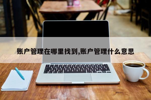 账户管理在哪里找到,账户管理什么意思