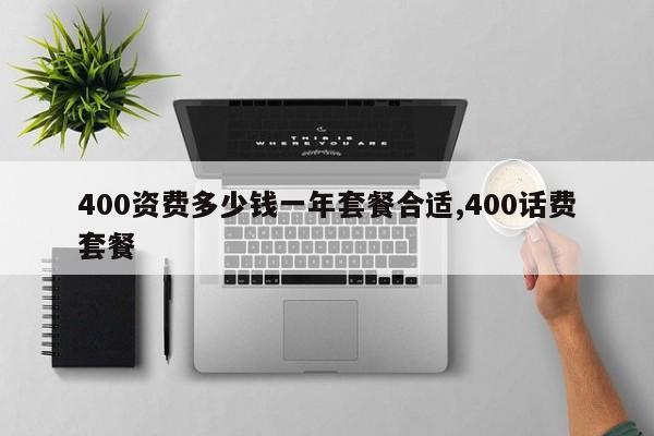 400资费多少钱一年套餐合适,400话费套餐