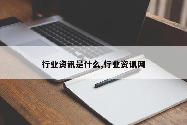 行业资讯是什么,行业资讯网