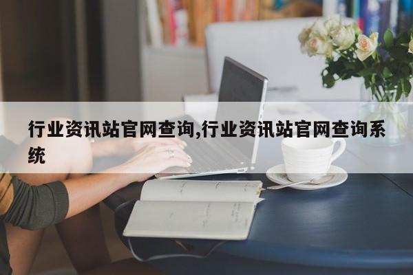 行业资讯站官网查询,行业资讯站官网查询系统