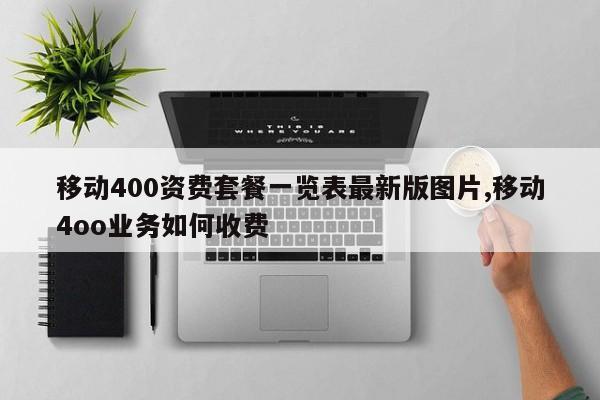 移动400资费套餐一览表最新版图片,移动4oo业务如何收费